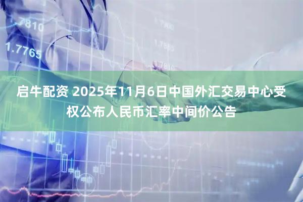 启牛配资 2025年11月6日中国外汇交易中心受权公布人民币汇率中间价公告