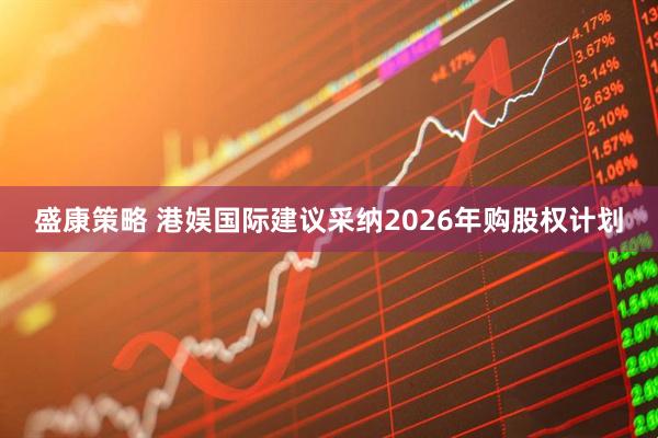 盛康策略 港娱国际建议采纳2026年购股权计划